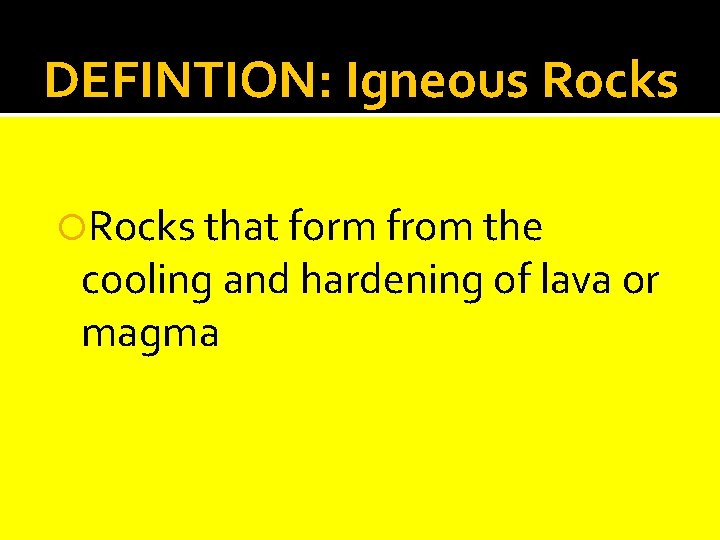 DEFINTION: Igneous Rocks that form from the cooling and hardening of lava or magma