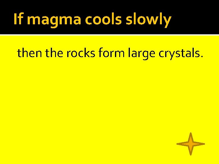 If magma cools slowly then the rocks form large crystals. 