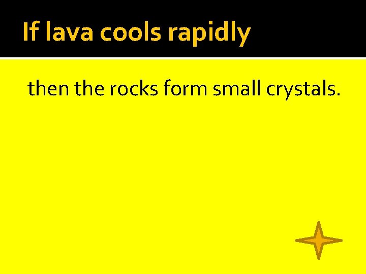 If lava cools rapidly then the rocks form small crystals. 