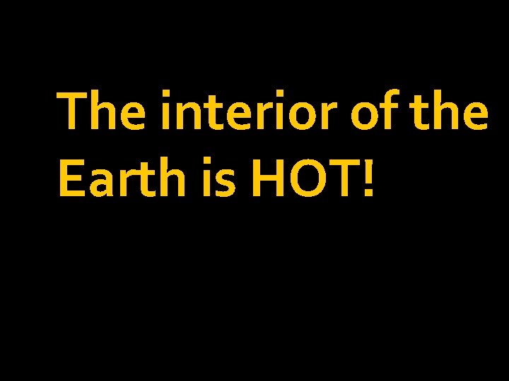 The interior of the Earth is HOT! 