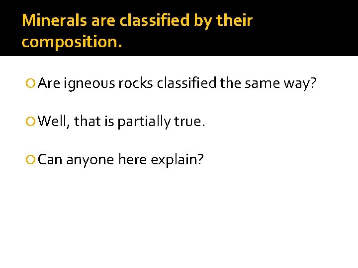 Minerals are classified by their composition. Are igneous rocks classified the same way? Well,