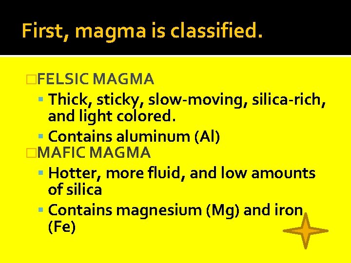 First, magma is classified. �FELSIC MAGMA Thick, sticky, slow-moving, silica-rich, and light colored. Contains