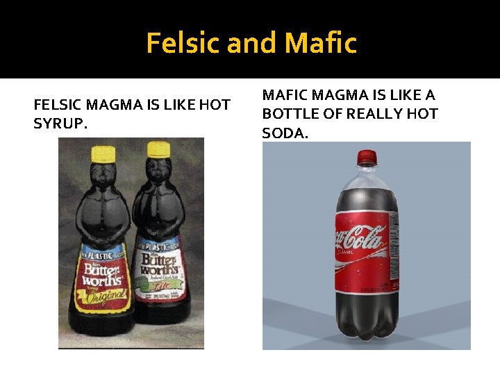 Felsic and Mafic FELSIC MAGMA IS LIKE HOT SYRUP. MAFIC MAGMA IS LIKE A