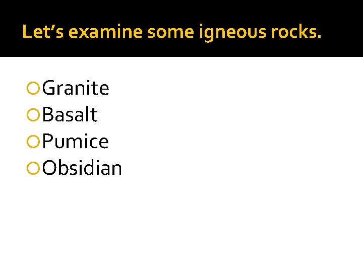 Let’s examine some igneous rocks. Granite Basalt Pumice Obsidian 