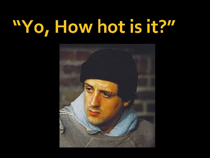 “Yo, How hot is it? ” 