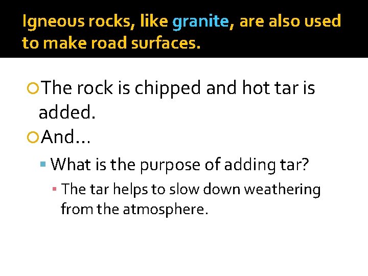 Igneous rocks, like granite, are also used to make road surfaces. The rock is