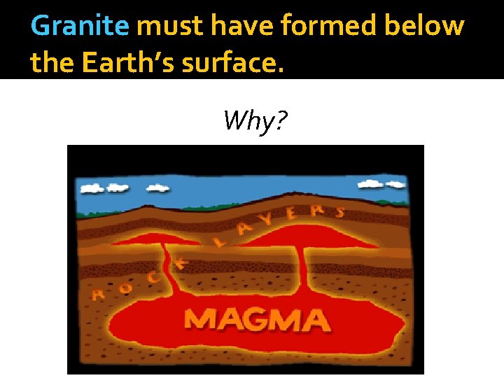 Granite must have formed below the Earth’s surface. Why? 