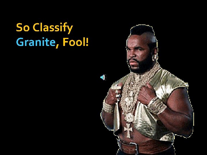 So Classify Granite, Fool! 