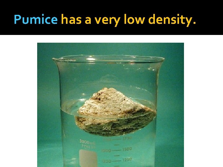 Pumice has a very low density. 