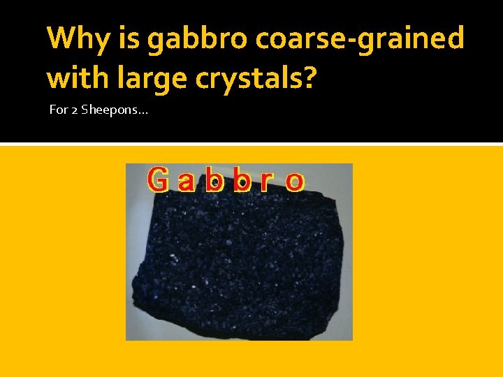 Why is gabbro coarse-grained with large crystals? For 2 Sheepons… 