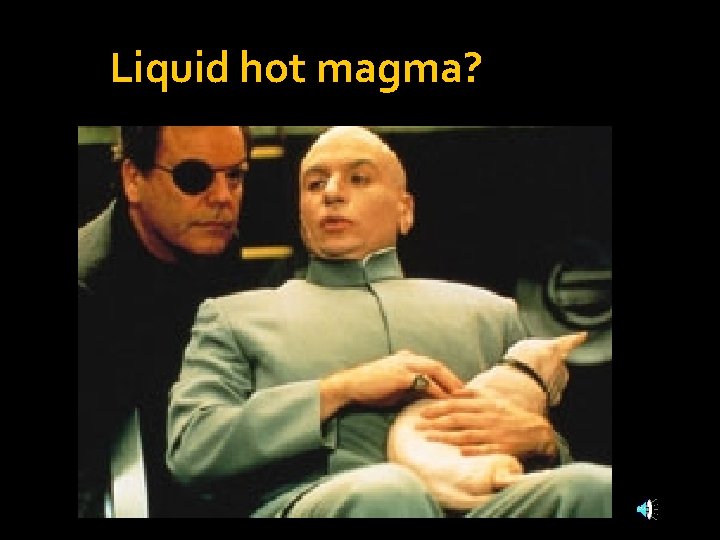 Liquid hot magma? 