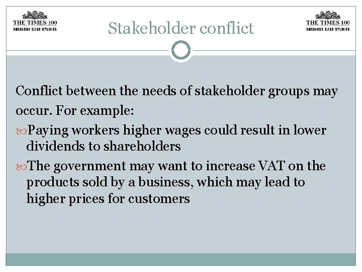 Stakeholder conflict Conflict between the needs of stakeholder groups may occur. For example: Paying