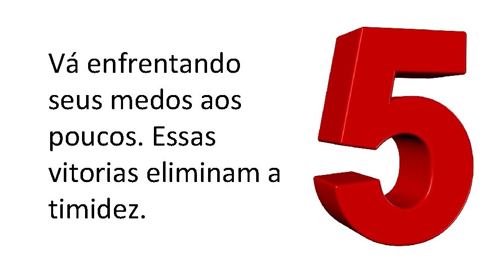 Vá enfrentando seus medos aos poucos. Essas vitorias eliminam a timidez. 