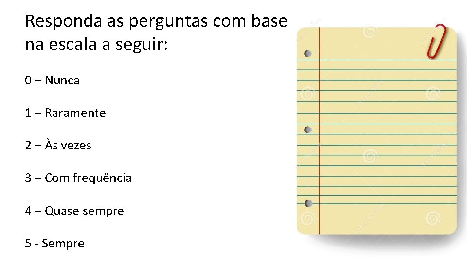 Responda as perguntas com base na escala a seguir: 0 – Nunca 1 –