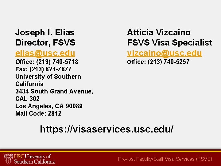 Joseph I. Elias Director, FSVS elias@usc. edu Atticia Vizcaino FSVS Visa Specialist vizcaino@usc. edu