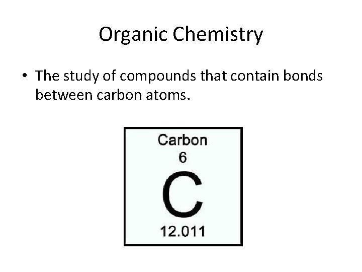 Organic Chemistry • The study of compounds that contain bonds between carbon atoms. 