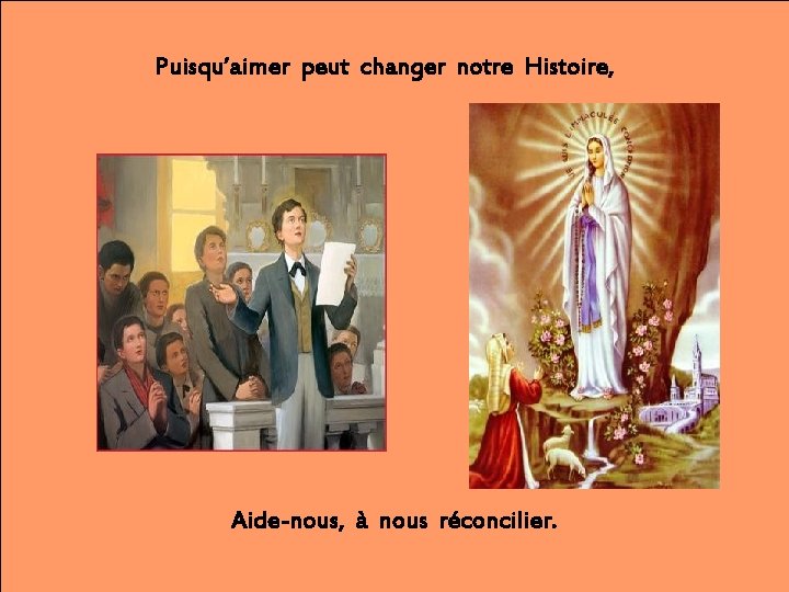 Puisqu’aimer peut changer notre Histoire, Aide-nous, à nous réconcilier. 