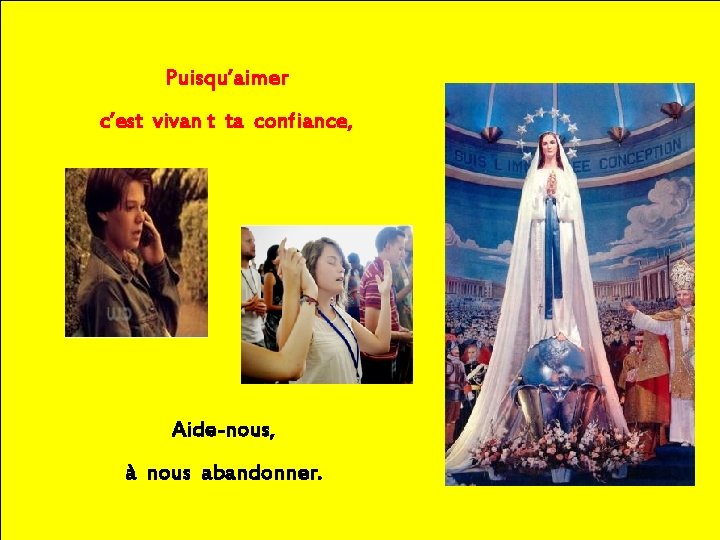 Puisqu’aimer c’est vivan t ta confiance, Aide-nous, à nous abandonner. 