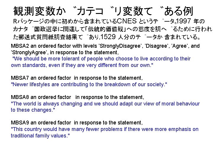 観測変数か カテコ リ変数て ある例 Rパッケージの中に初めから含まれているCNES というテ ータ。1997 年の カナタ 国政選挙に関連して「伝統的価値観」への態度を調へ るために行われ た郵送式質問紙調査結果て あり，1529 人分のテ