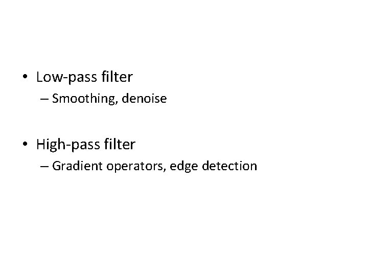 • Low-pass filter – Smoothing, denoise • High-pass filter – Gradient operators, edge • Low-pass filter – Smoothing, denoise • High-pass filter – Gradient operators, edge