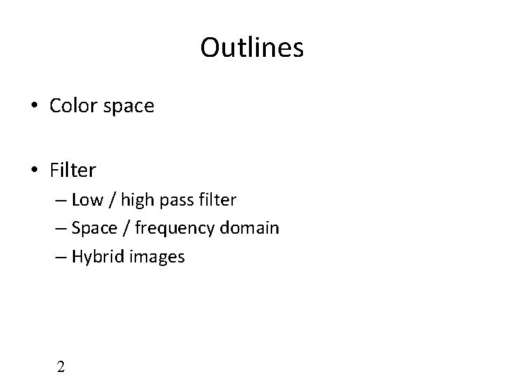 Outlines • Color space • Filter – Low / high pass filter – Space Outlines • Color space • Filter – Low / high pass filter – Space