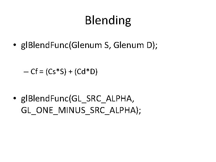 Blending • gl. Blend. Func(Glenum S, Glenum D); – Cf = (Cs*S) + (Cd*D) Blending • gl. Blend. Func(Glenum S, Glenum D); – Cf = (Cs*S) + (Cd*D)