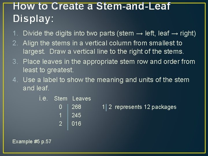 How to Create a Stem-and-Leaf Display: 1. Divide the digits into two parts (stem