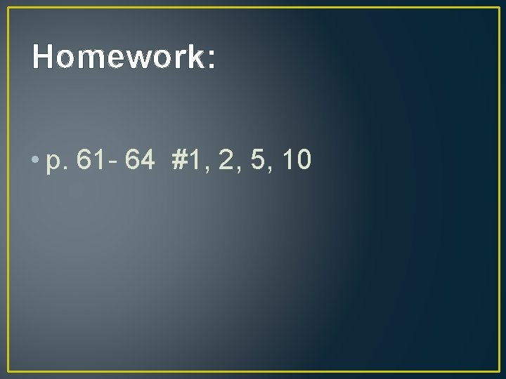 Homework: • p. 61 - 64 #1, 2, 5, 10 