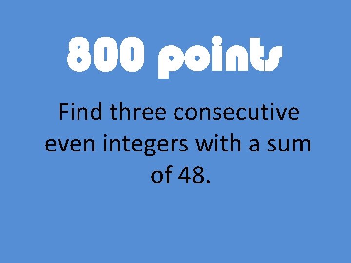 800 points Find three consecutive even integers with a sum of 48. 