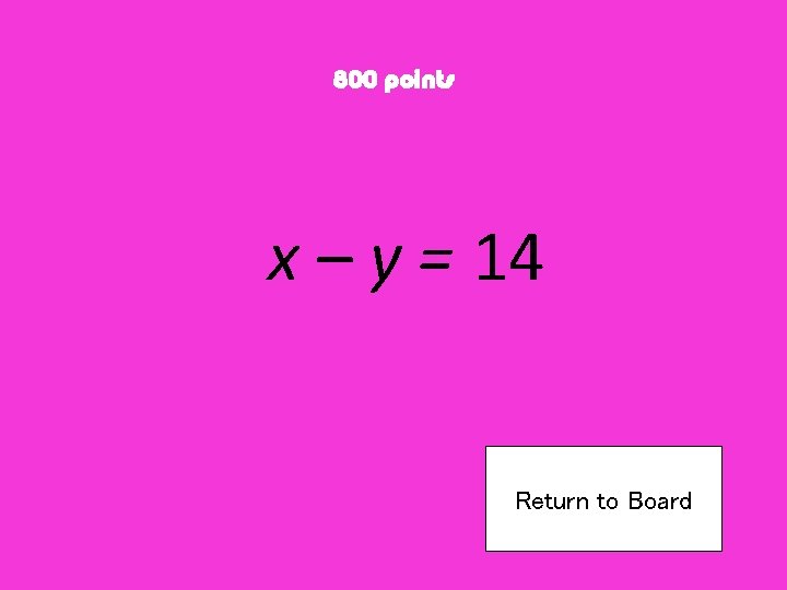 800 points x – y = 14 Return to Board 