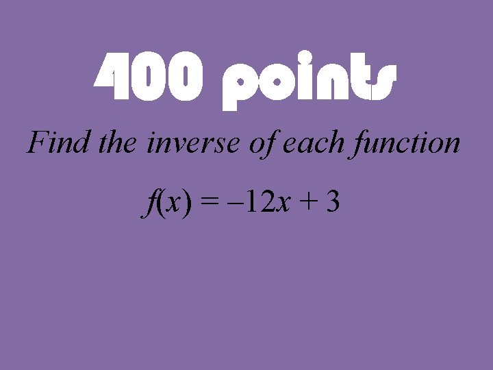 400 points Find the inverse of each function f(x) = – 12 x +