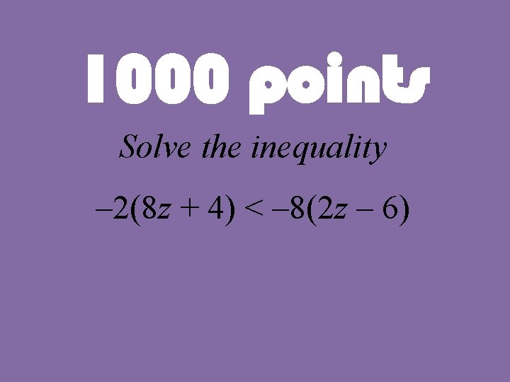 1000 points Solve the inequality – 2(8 z + 4) < – 8(2 z