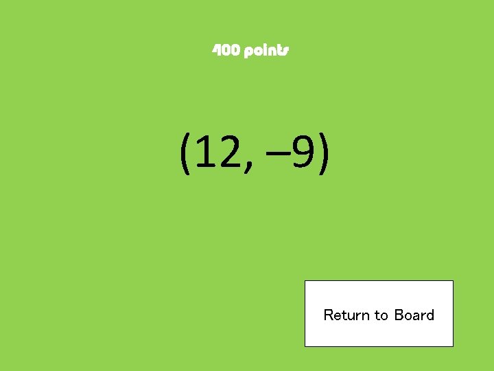 400 points (12, – 9) Return to Board 