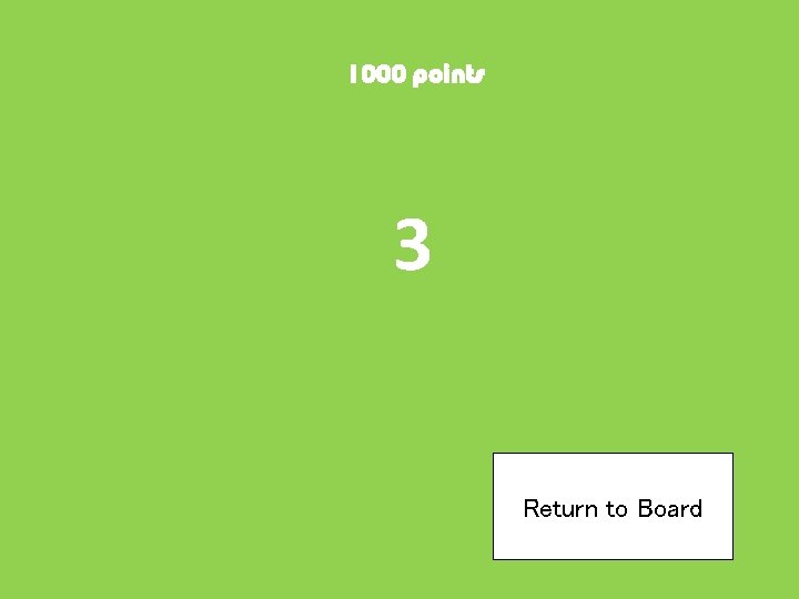 1000 points 3 Return to Board 