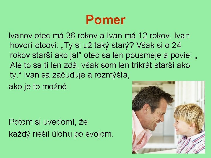 Pomer Ivanov otec má 36 rokov a Ivan má 12 rokov. Ivan hovorí otcovi: