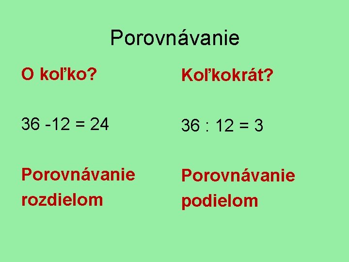 Porovnávanie O koľko? Koľkokrát? 36 -12 = 24 36 : 12 = 3 Porovnávanie