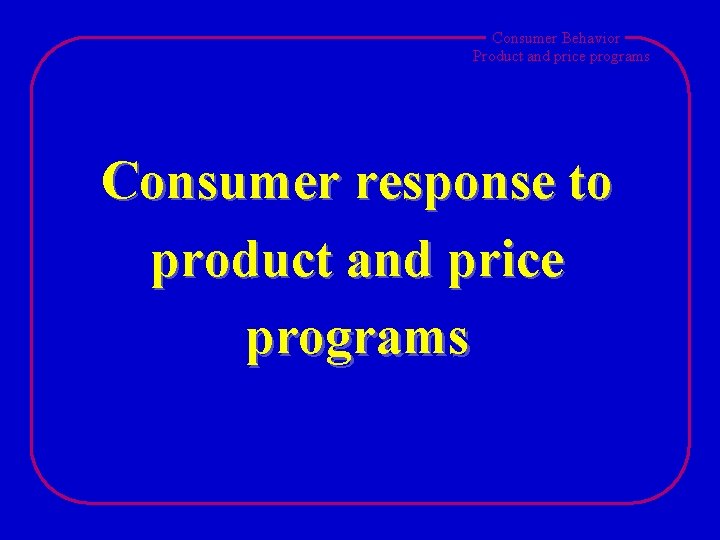 Consumer Behavior Product and price programs Consumer response to product and price programs 