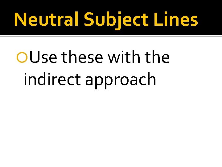 Neutral Subject Lines Use these with the indirect approach 