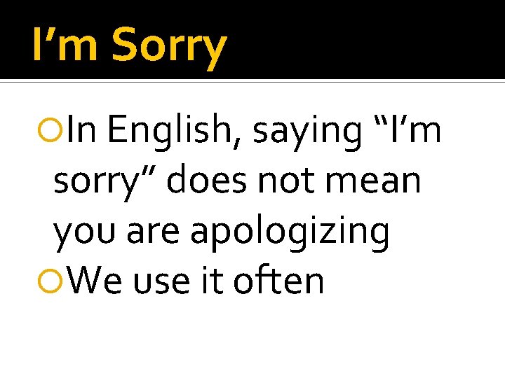 I’m Sorry In English, saying “I’m sorry” does not mean you are apologizing We