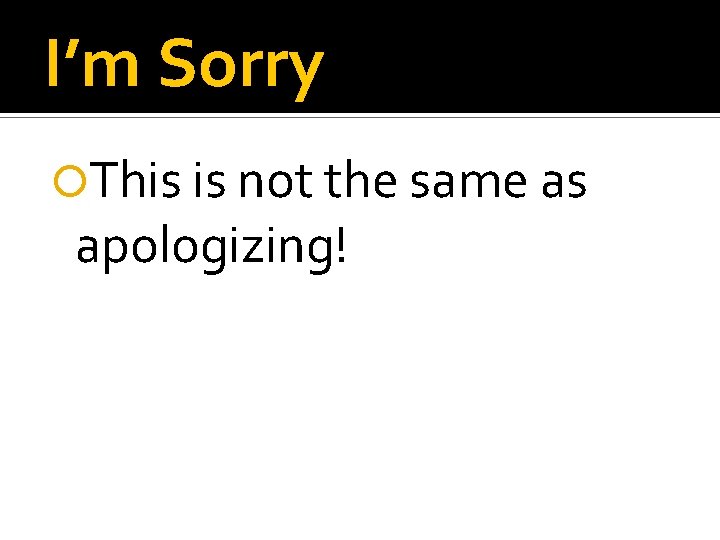I’m Sorry This is not the same as apologizing! 