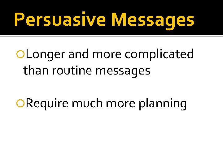 Persuasive Messages Longer and more complicated than routine messages Require much more planning 