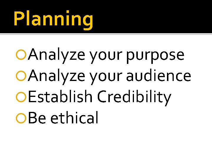 Planning Analyze your purpose Analyze your audience Establish Credibility Be ethical 
