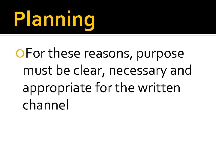 Planning For these reasons, purpose must be clear, necessary and appropriate for the written