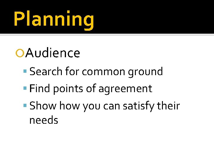 Planning Audience Search for common ground Find points of agreement Show you can satisfy