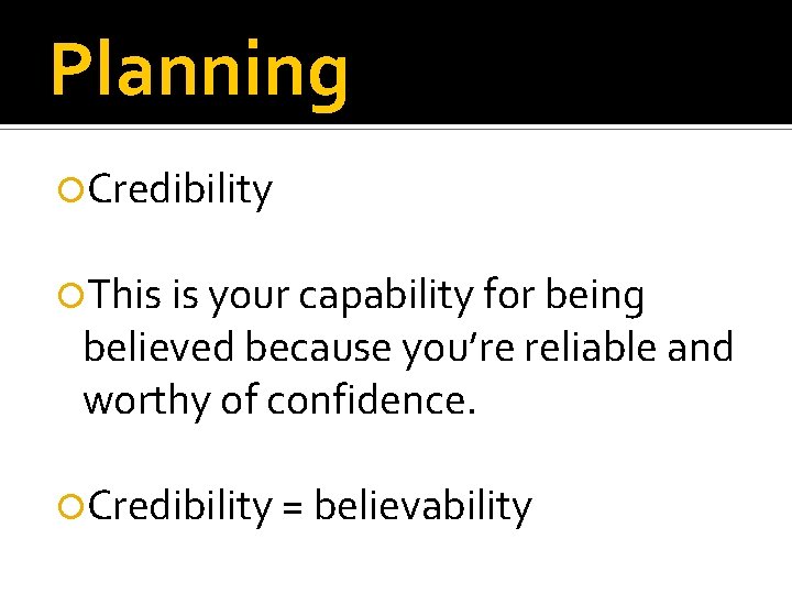 Planning Credibility This is your capability for being believed because you’re reliable and worthy