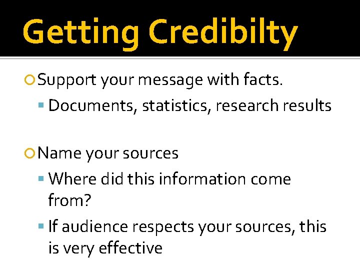 Getting Credibilty Support your message with facts. Documents, statistics, research results Name your sources