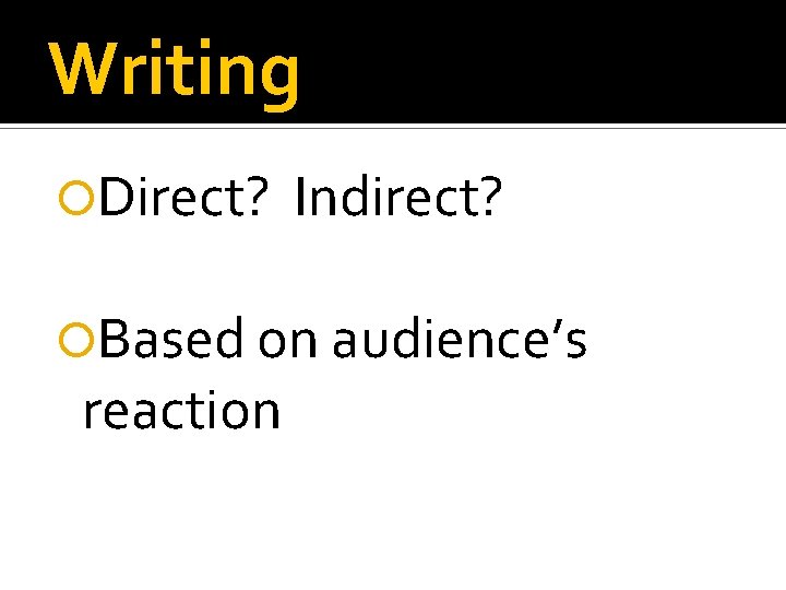 Writing Direct? Indirect? Based on audience’s reaction 