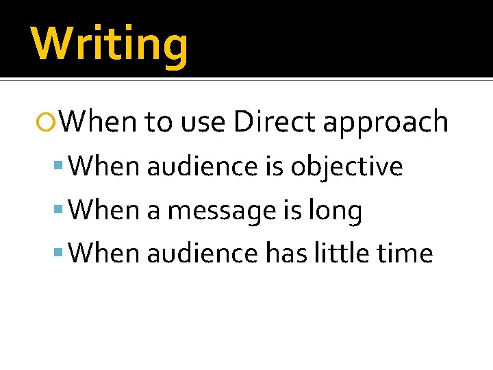 Writing When to use Direct approach When audience is objective When a message is