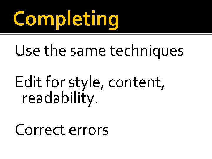 Completing Use the same techniques Edit for style, content, readability. Correct errors 