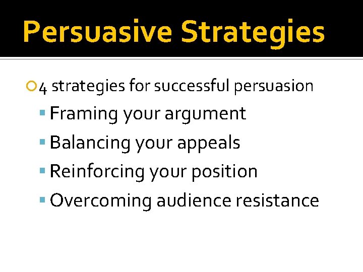 Persuasive Strategies 4 strategies for successful persuasion Framing your argument Balancing your appeals Reinforcing